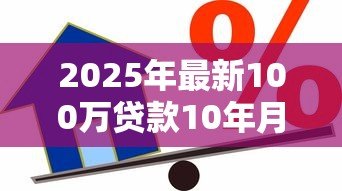 2025年最新100万贷款10年月供每月按揭：百万房贷十年期每月还款多少