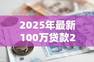 2025年最新100万贷款20年月供每月按揭:百万房贷20年每月还款多少 2025年最新100万贷款20年月供每月按揭:百万房贷20年每月还款多少