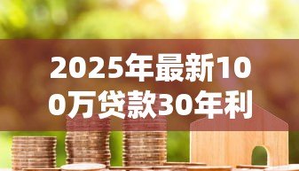 2025年最新100万贷款30年利息：百万房贷30年总利息多少