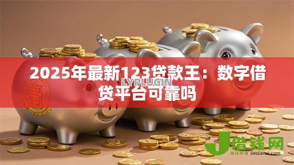 2025年最新123贷款王：数字借贷平台可靠吗
