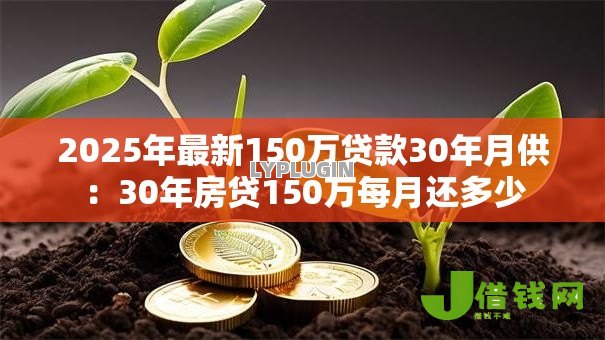 2025年最新150万贷款30年月供:30年房贷150万每月还多少 2025年最新150万贷款30年月供:30年房贷150万每月还多少