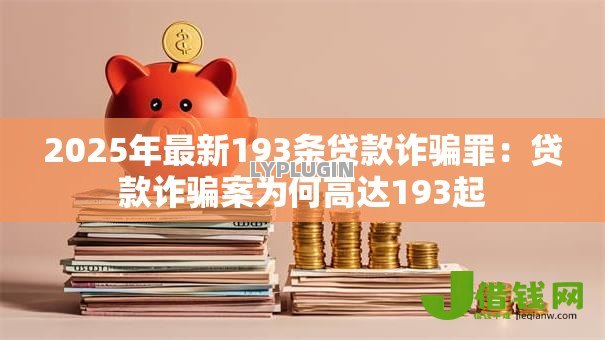 2025年最新193条贷款诈骗罪:贷款诈骗案为何高达193起 2025年最新193条贷款诈骗罪:贷款诈骗案为何高达193起