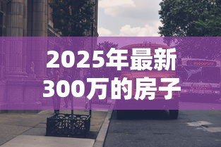 2025年最新300万的房子抵押贷款能贷多少:300万房产抵押可贷额度多少 2025年最新300万的房子抵押贷款能贷多少:300万房产抵押可贷额度多少