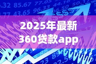 2025年最新360贷款app:360借贷平台使用体验如何 2025年最新360贷款app:360借贷平台使用体验如何