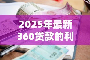 2025年最新360贷款的利息是多少：360借条年化利率范围多少？