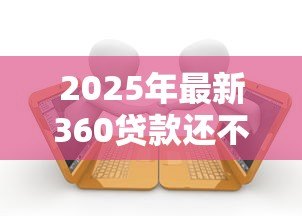 2025年最新360贷款还不上怎么办：360网贷逾期无力偿还如何应对