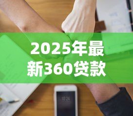 2025年最新360贷款靠谱吗:360借条是否安全可信赖 2025年最新360贷款靠谱吗:360借条是否安全可信赖