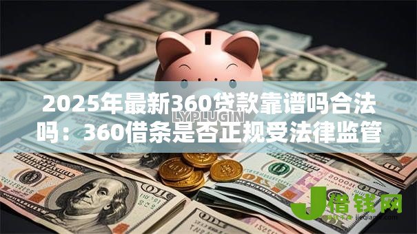 2025年最新360贷款靠谱吗合法吗：360借条是否正规受法律监管