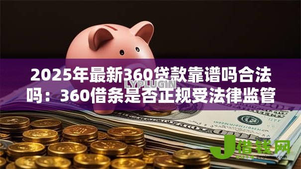 2025年最新360贷款靠谱吗合法吗：360借条是否正规受法律监管
