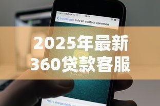 2025年最新360贷款客服电话是多少:360借款官方客服热线查询 2025年最新360贷款客服电话是多少:360借款官方客服热线查询