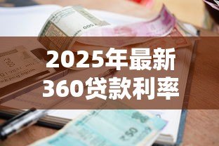 2025年最新360贷款利率是多少:360借条最新年化利率范围 2025年最新360贷款利率是多少:360借条最新年化利率范围