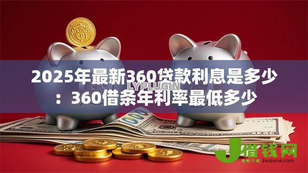 2025年最新360贷款利息是多少:360借条年利率最低多少 2025年最新360贷款利息是多少:360借条年利率最低多少