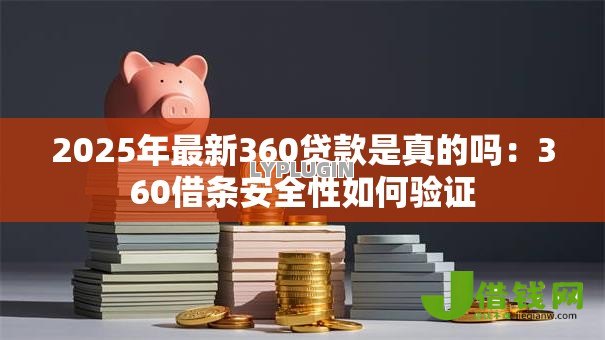 2025年最新360贷款是真的吗:360借条安全性如何验证 2025年最新360贷款是真的吗:360借条安全性如何验证