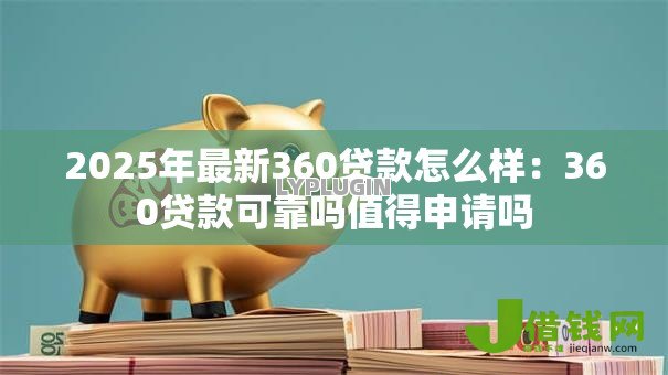 2025年最新360贷款怎么样:360贷款可靠吗值得申请吗 2025年最新360贷款怎么样:360贷款可靠吗值得申请吗