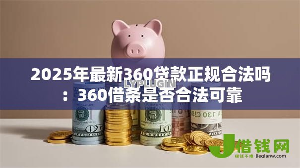 2025年最新360贷款正规合法吗:360借条是否合法可靠 2025年最新360贷款正规合法吗:360借条是否合法可靠