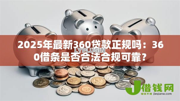 2025年最新360贷款正规吗:360借条是否合法合规可靠? 2025年最新360贷款正规吗:360借条是否合法合规可靠?
