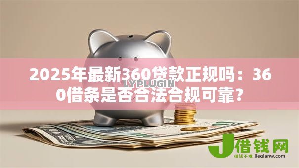 2025年最新360贷款正规吗:360借条是否合法合规可靠? 2025年最新360贷款正规吗:360借条是否合法合规可靠?
