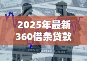 2025年最新360借条贷款:360借贷产品如何申请 2025年最新360借条贷款:360借贷产品如何申请