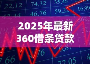 2025年最新360借条贷款:360借贷产品如何申请 2025年最新360借条贷款:360借贷产品如何申请