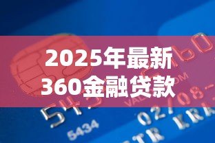2025年最新360金融贷款：360金融借贷服务靠谱吗