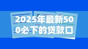 2025年最新500必下的贷款口子：哪些贷款能快速到账500元
