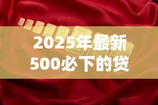 2025年最新500必下的贷款口子：哪些贷款能快速到账500元