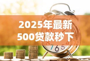 2025年最新500贷款秒下:小额借款如何快速到账 2025年最新500贷款秒下:小额借款如何快速到账