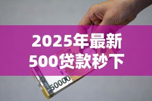 2025年最新500贷款秒下的口子:500元快速借款哪里能办 2025年最新500贷款秒下的口子:500元快速借款哪里能办