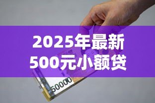 2025年最新500元小额贷款马上到账:500元急用钱如何快速借款 2025年最新500元小额贷款马上到账:500元急用钱如何快速借款