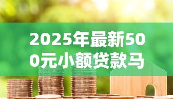 2025年最新500元小额贷款马上到账:500元急用钱如何快速借款 2025年最新500元小额贷款马上到账:500元急用钱如何快速借款