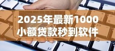 2025年最新1000小额贷款秒到软件:急需千元借款哪个APP能快速到账 2025年最新1000小额贷款秒到软件:急需千元借款哪个APP能快速到账