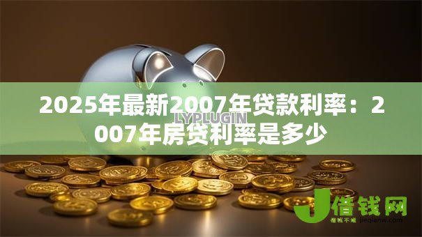 2025年最新2007年贷款利率：2007年房贷利率是多少