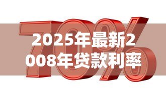 2025年最新2008年贷款利率：08年住房贷款基准利率是多少