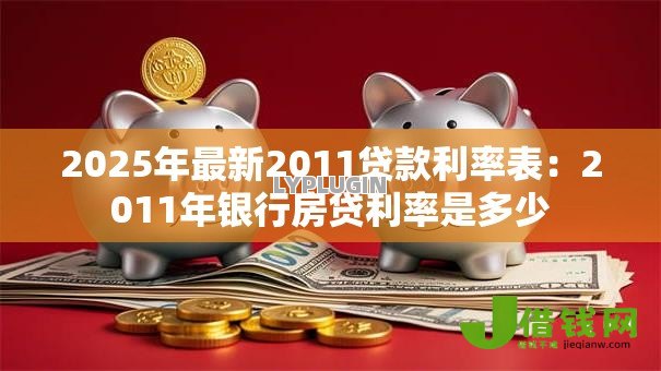 2025年最新2011贷款利率表:2011年银行房贷利率是多少 2025年最新2011贷款利率表:2011年银行房贷利率是多少