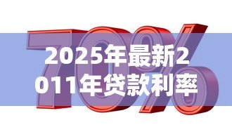 2025年最新2011年贷款利率:11年房贷利率是多少 2025年最新2011年贷款利率:11年房贷利率是多少