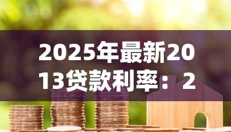 2025年最新2013贷款利率：2013年房贷利率是多少