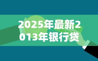 2025年最新2013年银行贷款基准利率：2013年银行贷款利率基准是多少
