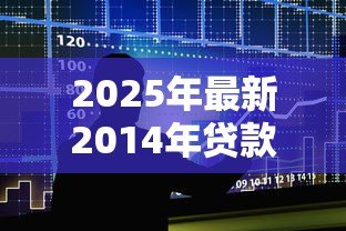 2025年最新2014年贷款利率:14年银行贷款利息是多少 2025年最新2014年贷款利率:14年银行贷款利息是多少