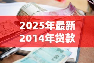 2025年最新2014年贷款利率是多少:2014年贷款基准利率如何调整 2025年最新2014年贷款利率是多少:2014年贷款基准利率如何调整