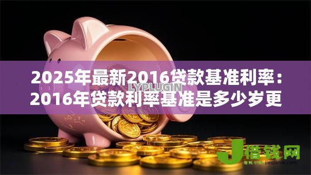 2025年最新2016贷款基准利率：2016年贷款利率基准是多少岁更新
