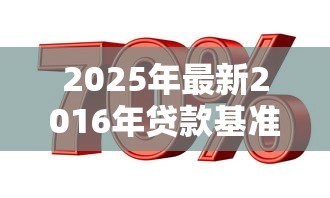 2025年最新2016年贷款基准利率:2016年银行贷款利息标准是多少 2025年最新2016年贷款基准利率:2016年银行贷款利息标准是多少