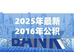 2025年最新2016年公积金贷款利率是多少：2016年公积金贷款执行什么利率