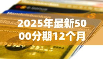 2025年最新5000分期12个月贷款:五千元分12期还款每月需支付多少 2025年最新5000分期12个月贷款:五千元分12期还款每月需支付多少