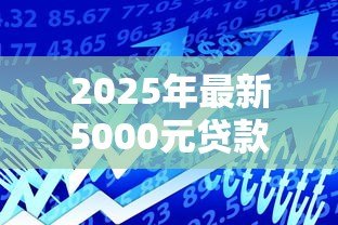 2025年最新5000元贷款：小额借款如何快速获批