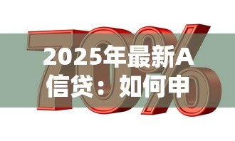 2025年最新A信贷:如何申请A类贷款服务 2025年最新A信贷:如何申请A类贷款服务