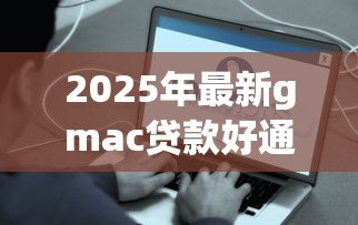 2025年最新gmac贷款好通过吗：GMAC车贷审批容易通过吗