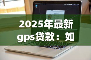 2025年最新gps贷款：如何利用定位技术申请贷款