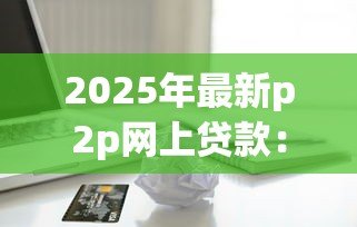 2025年最新p2p网上贷款:网上借贷平台如何保障资金安全 2025年最新p2p网上贷款:网上借贷平台如何保障资金安全