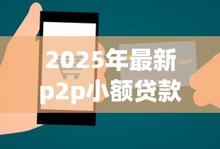 2025年最新p2p小额贷款:网络借贷如何实现安全小额融资 2025年最新p2p小额贷款:网络借贷如何实现安全小额融资