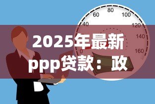 2025年最新ppp贷款:政府扶持资金如何申请与使用 2025年最新ppp贷款:政府扶持资金如何申请与使用